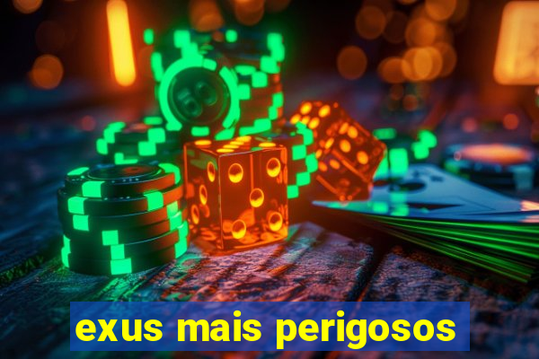 exus mais perigosos